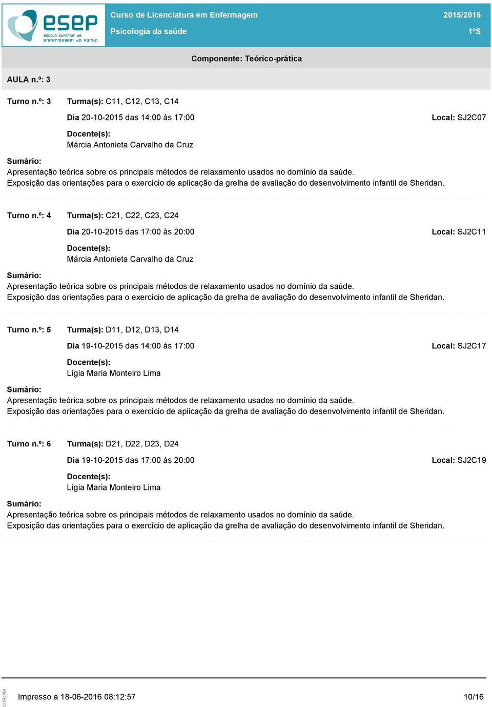 º: 4 Turma(s): C21, C22, C23, C24 Dia 20-10-2015 das 17:00 às 20:00 Local: SJ2C11 Apresentação teórica sobre os principais métodos de relaxamento usados no domínio da saúde.