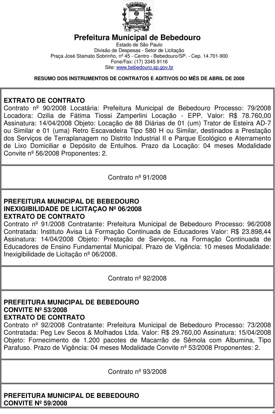 Terraplanagem no Distrito Industrial II e Parque Ecológico e Aterramento de Lixo Domiciliar e Depósito de Entulhos. Prazo da Locação: 04 meses Modalidade Convite nº 56/2008 Proponentes: 2.