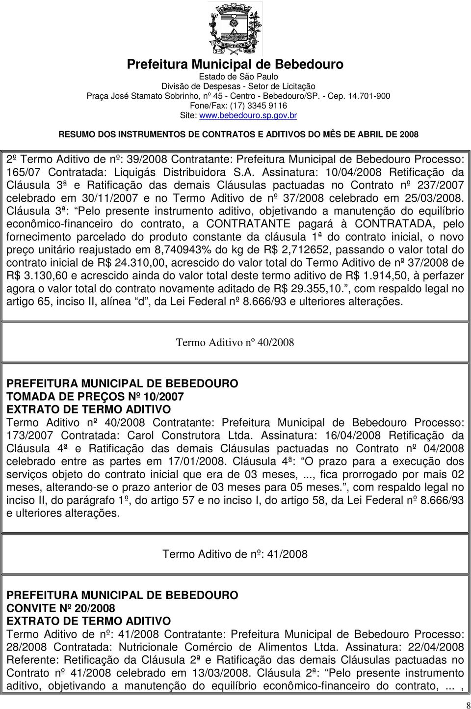 Assinatura: 10/04/2008 Retificação da Cláusula 3ª e Ratificação das demais Cláusulas pactuadas no Contrato nº 237/2007 celebrado em 30/11/2007 e no Termo Aditivo de nº 37/2008 celebrado em 25/03/2008.