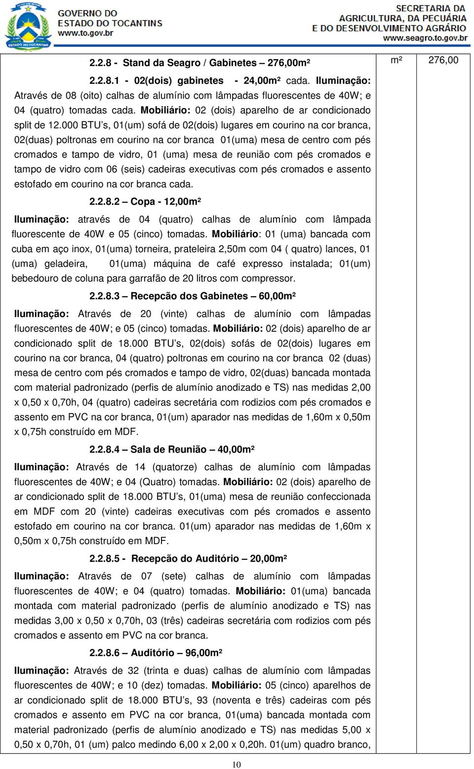 000 BTU s, 01(um) sofá de 02(dois) lugares em courino na cor branca, 02(duas) poltronas em courino na cor branca 01(uma) mesa de centro com pés cromados e tampo de vidro, 01 (uma) mesa de reunião com