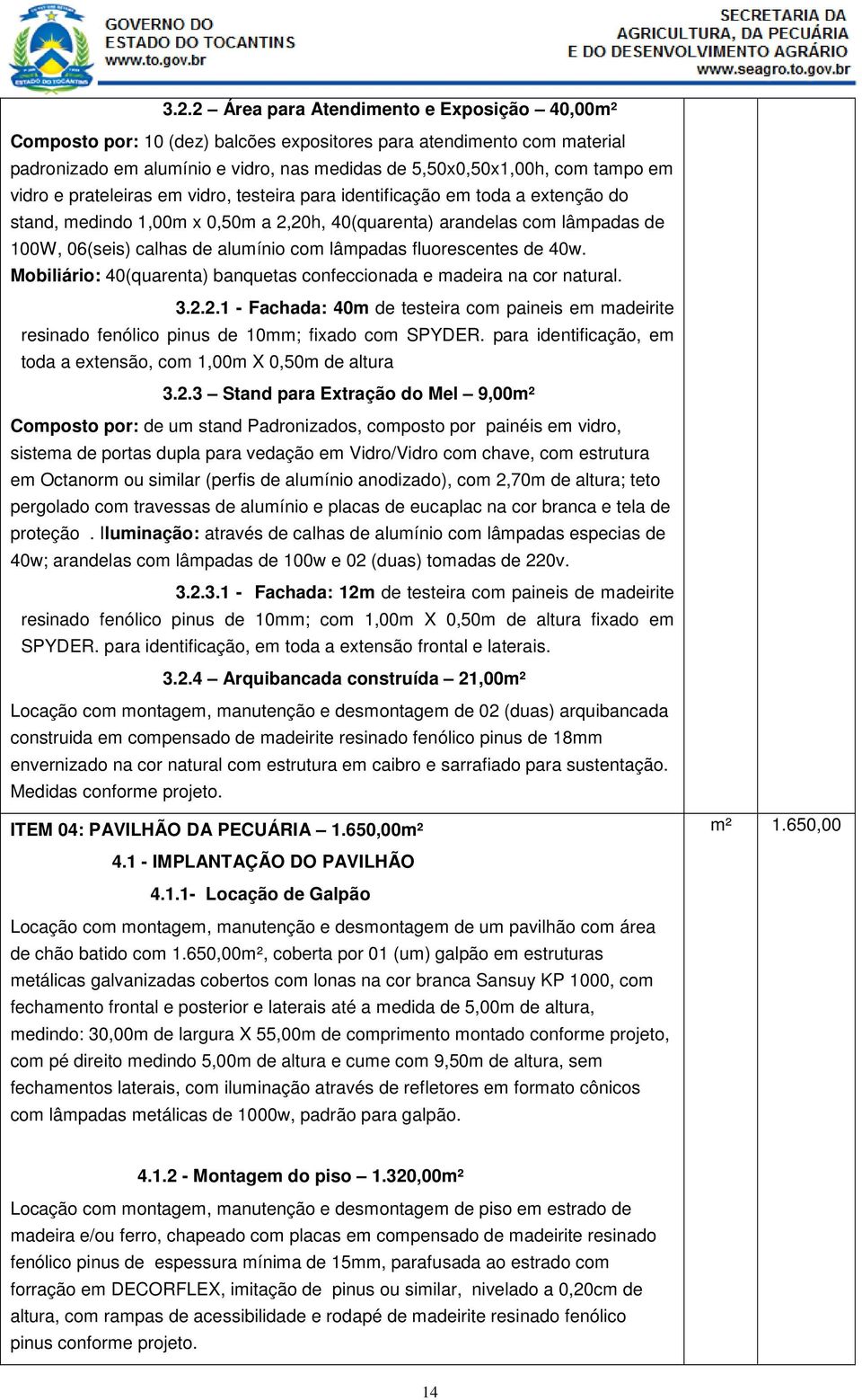 lâmpadas fluorescentes de 40w. Mobiliário: 40(quarenta) banquetas confeccionada e madeira na cor natural. 3.2.