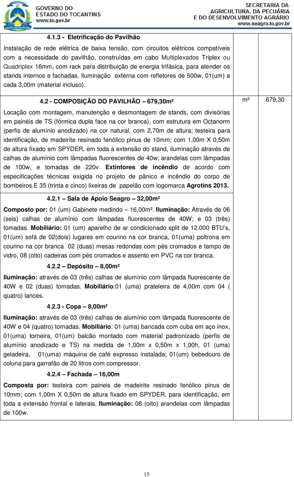 2 - COMPOSIÇÃO DO PAVILHÃO 679,30m² m² 679,30 Locação com montagem, manutenção e desmontagem de stands, com divisórias em painéis de TS (fórmica dupla face na cor branca), com estrutura em Octanorm