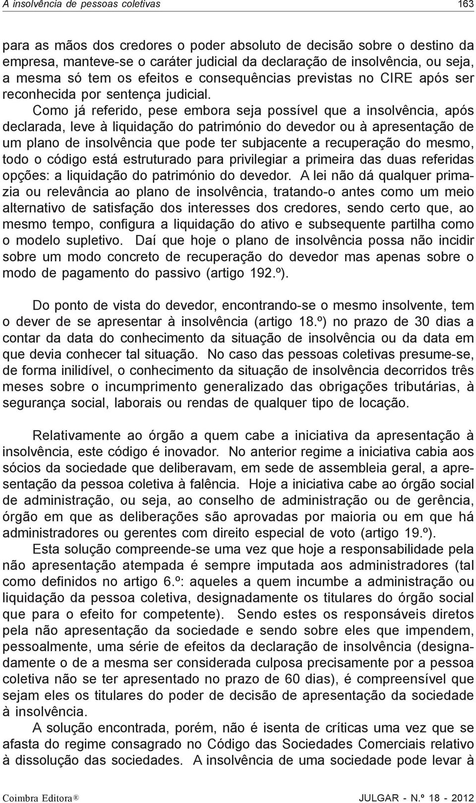 Como já referido, pese embora seja possível que a insolvência, após declarada, leve à liquidação do património do devedor ou à apresentação de um plano de insolvência que pode ter subjacente a