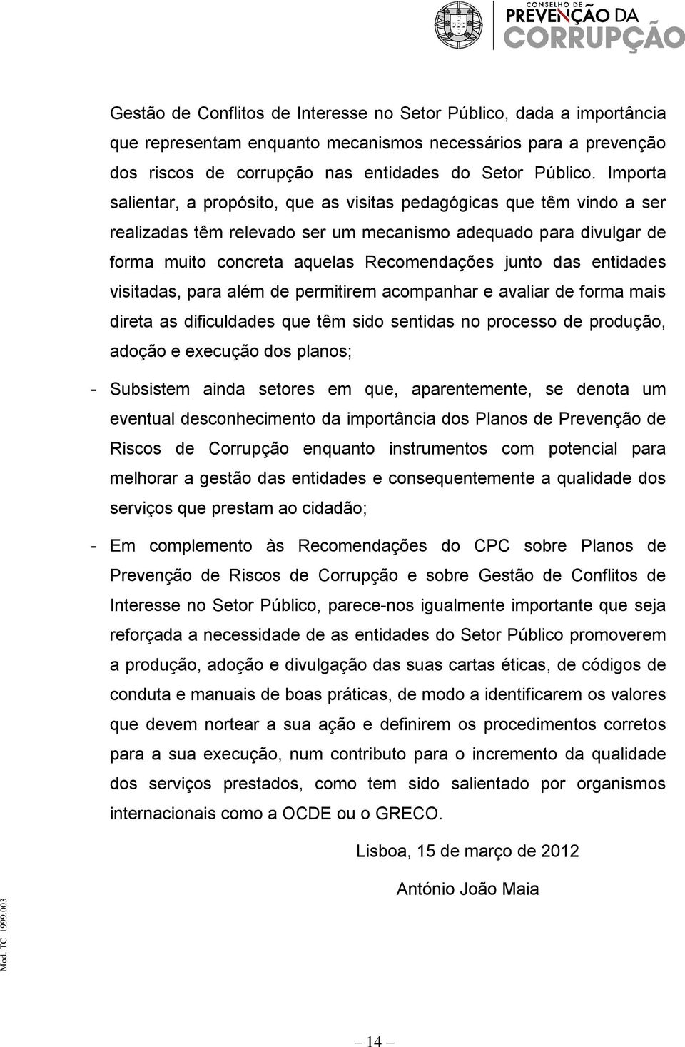 entidades visitadas, para além de permitirem acompanhar e avaliar de forma mais direta as dificuldades que têm sido sentidas no processo de produção, adoção e execução dos planos; - Subsistem ainda