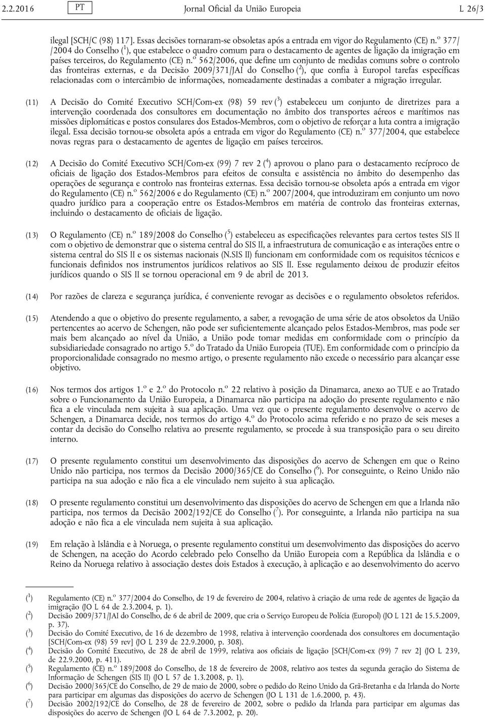 o 562/2006, que define um conjunto de medidas comuns sobre o controlo das fronteiras externas, e da Decisão 2009/371/JAI do Conselho ( 2 ), que confia à Europol tarefas específicas relacionadas com o