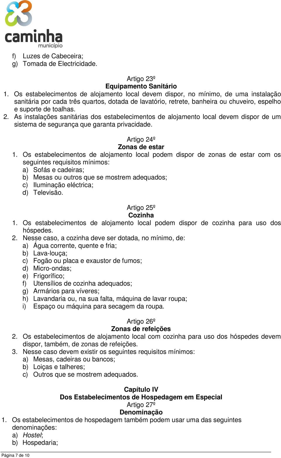 As instalações sanitárias dos estabelecimentos de alojamento local devem dispor de um sistema de segurança que garanta privacidade. Artigo 24º Zonas de estar 1.