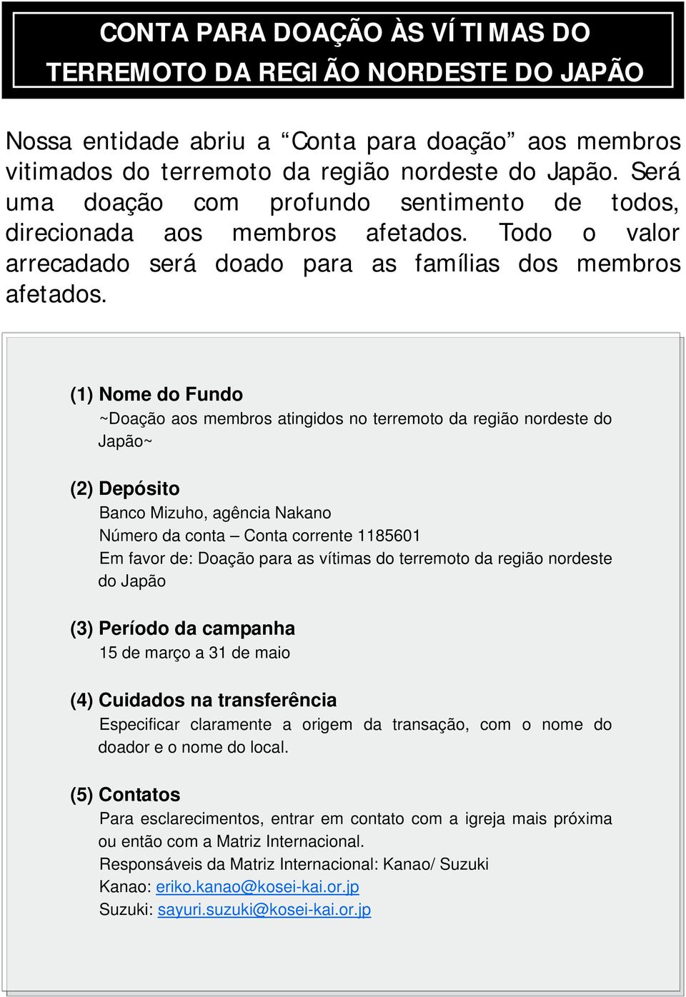 (1) Nome do Fundo ~Doação aos membros atingidos no terremoto da região nordeste do Japão~ (2) Depósito Banco Mizuho, agência Nakano Número da conta Conta corrente 1185601 Em favor de: Doação para as