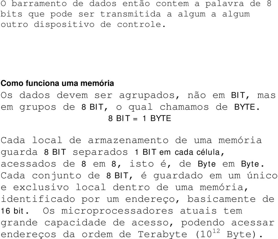 8 BIT = 1 BYTE Cada local de armazenamento de uma memória guarda 8 BIT separados 1 BIT em cada célula, acessados de 8 em 8, isto é, de Byte em Byte.