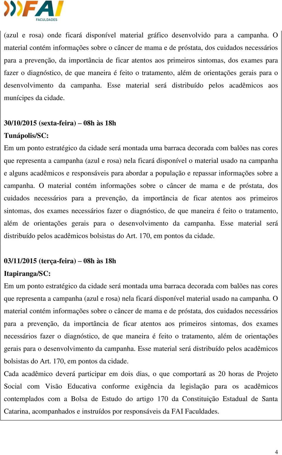 diagnóstico, de que maneira é feito o tratamento, além de orientações gerais para o desenvolvimento da campanha. Esse material será distribuído pelos acadêmicos aos munícipes da cidade.