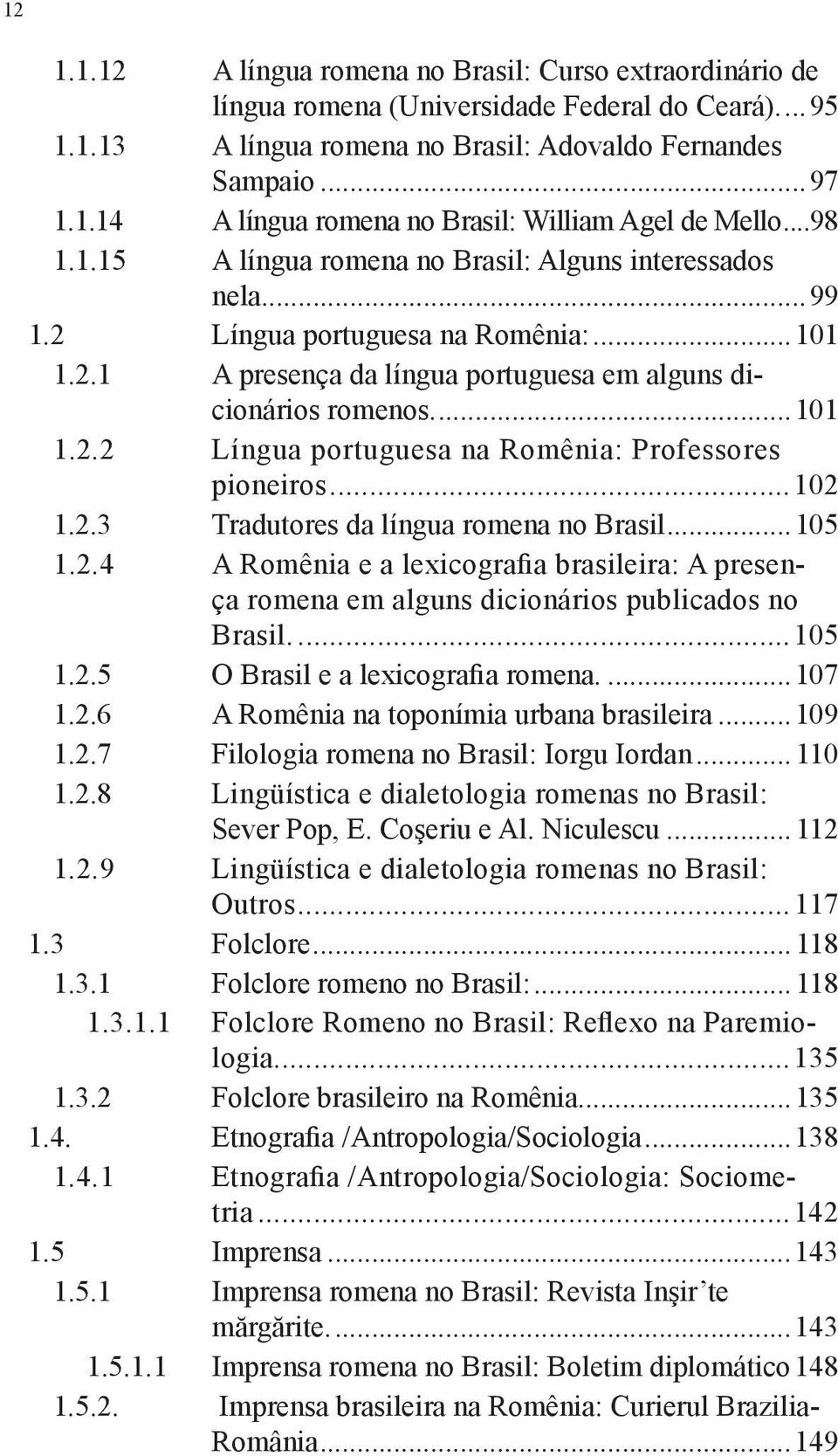 ..102 1.2.3 Tradutores da língua romena no Brasil...105 1.2.4 A Romênia e a lexicografia brasileira: A presença romena em alguns dicionários publicados no Brasil...105 1.2.5 O Brasil e a lexicografia romena.