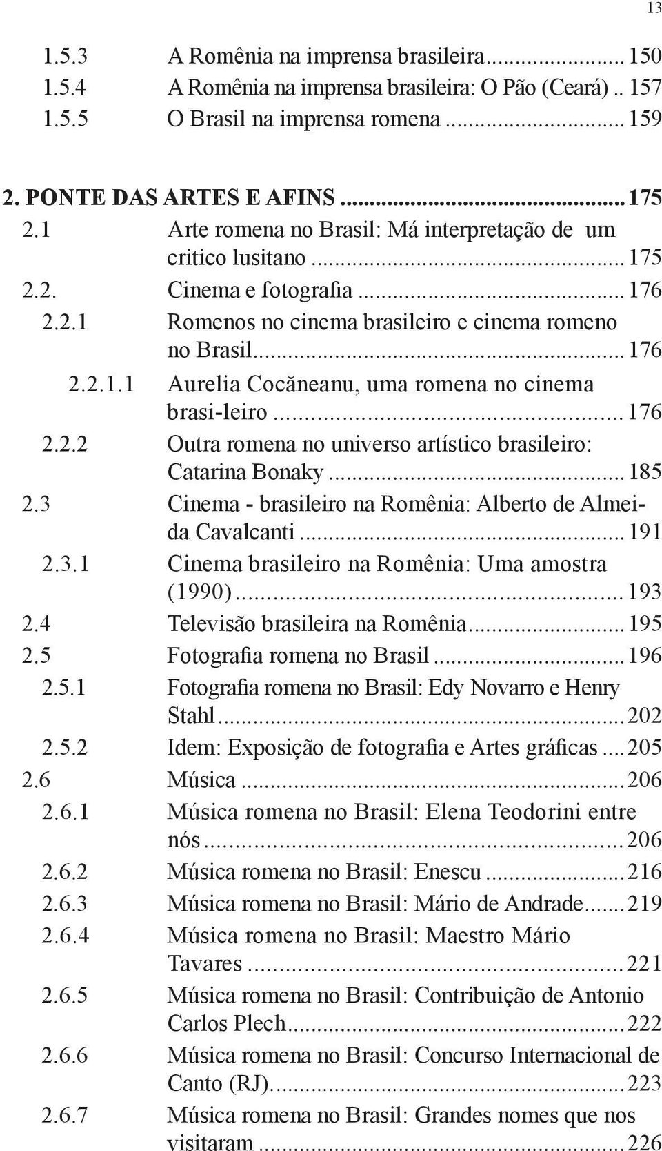 ..176 2.2.2 Outra romena no universo artístico brasileiro: Catarina Bonaky...185 2.3 Cinema - brasileiro na Romênia: Alberto de Almeida Cavalcanti...191 2.3.1 Cinema brasileiro na Romênia: Uma amostra (1990).