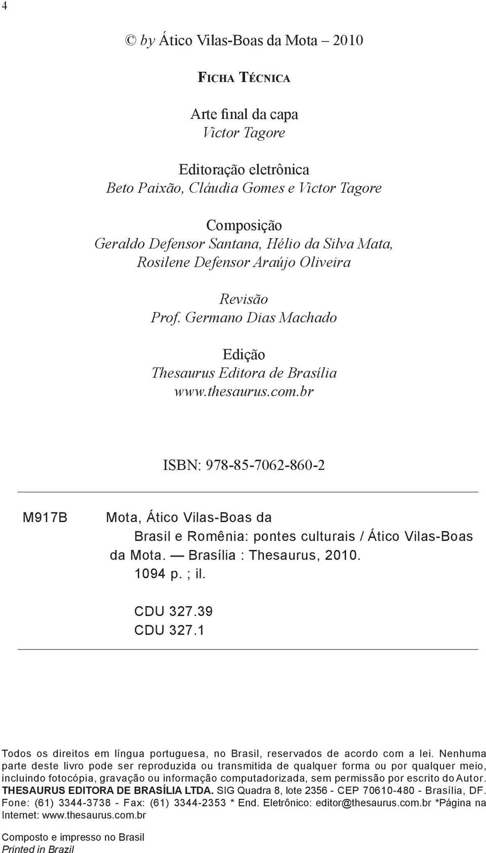 br ISBN: 978-85-7062-860-2 M917B Mota, Ático Vilas-Boas da Brasil e Romênia: pontes culturais / Ático Vilas-Boas da Mota. Brasília : Thesaurus, 2010. 1094 p. ; il. CDU 327.39 CDU 327.