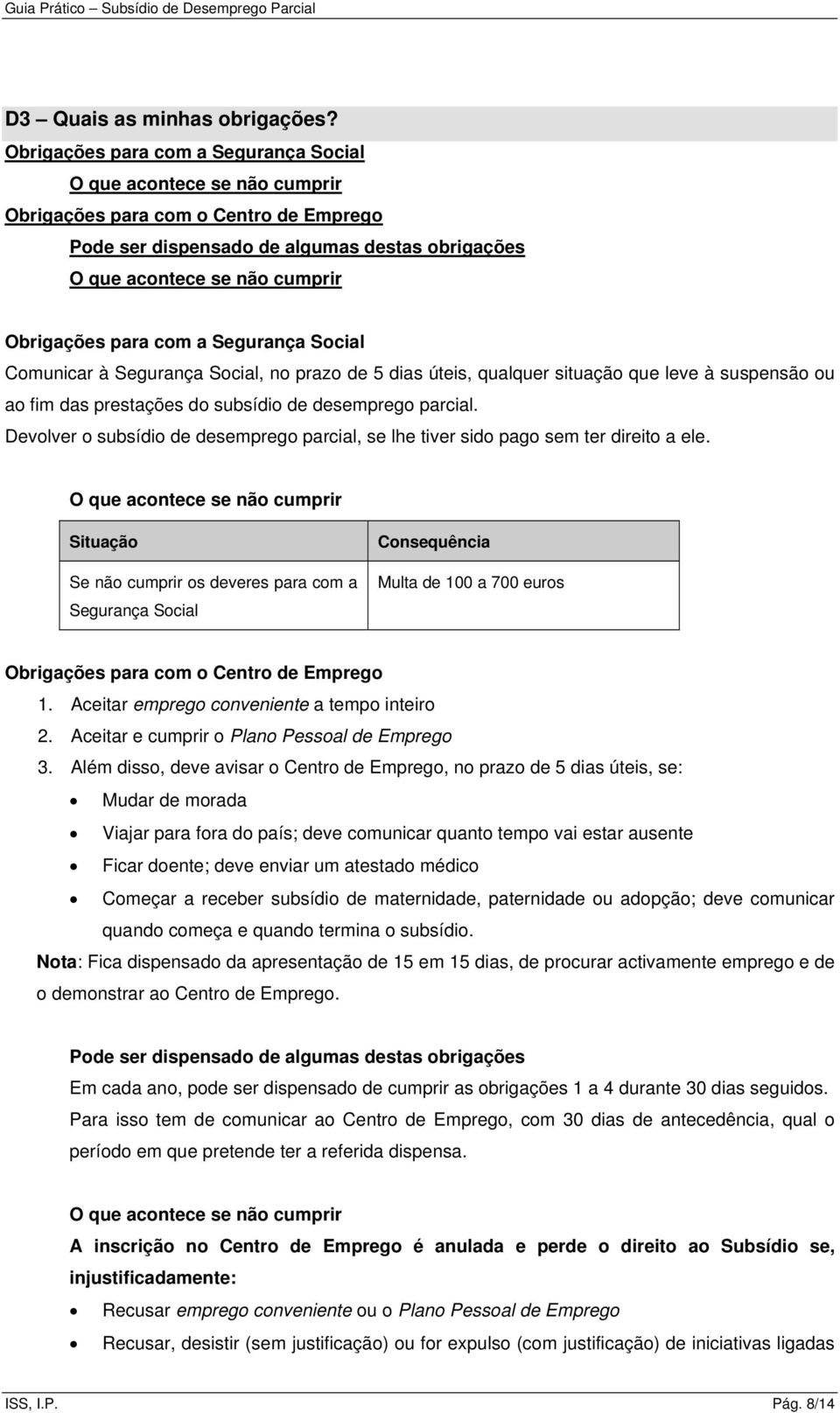 para com a Segurança Social Comunicar à Segurança Social, no prazo de 5 dias úteis, qualquer situação que leve à suspensão ou ao fim das prestações do subsídio de desemprego parcial.