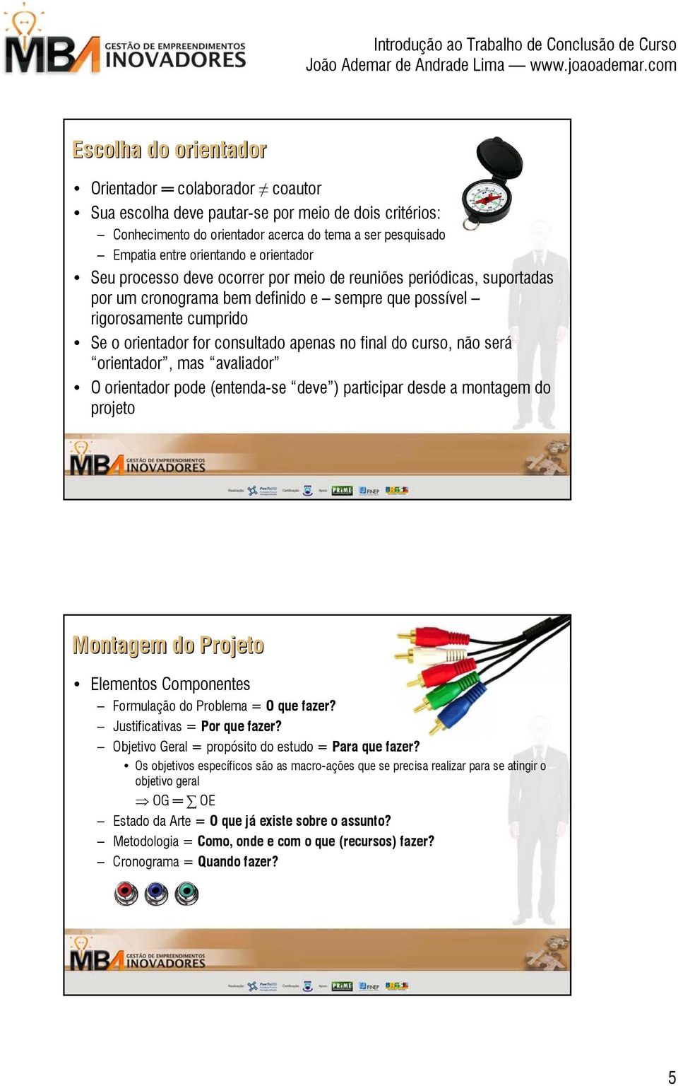 final do curso, não será orientador, mas avaliador O orientador pode (entenda-se deve ) participar desde a montagem do projeto Montagem do Projeto Elementos Componentes Formulação do Problema = O que