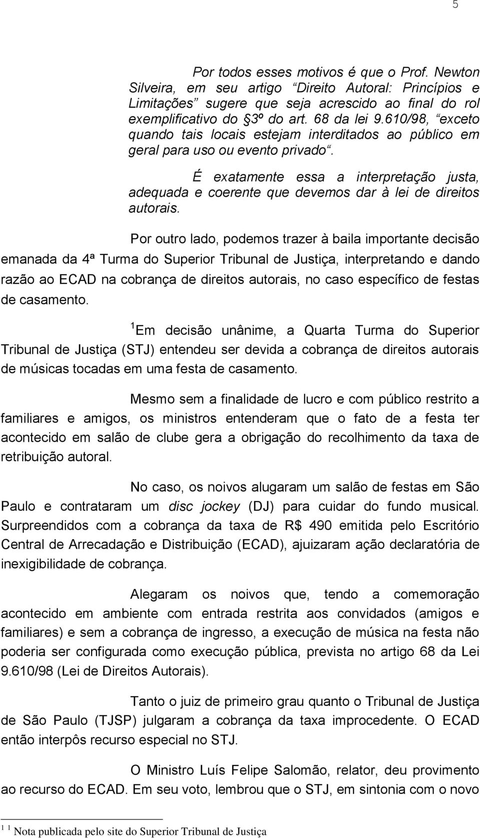 É exatamente essa a interpretação justa, adequada e coerente que devemos dar à lei de direitos autorais.