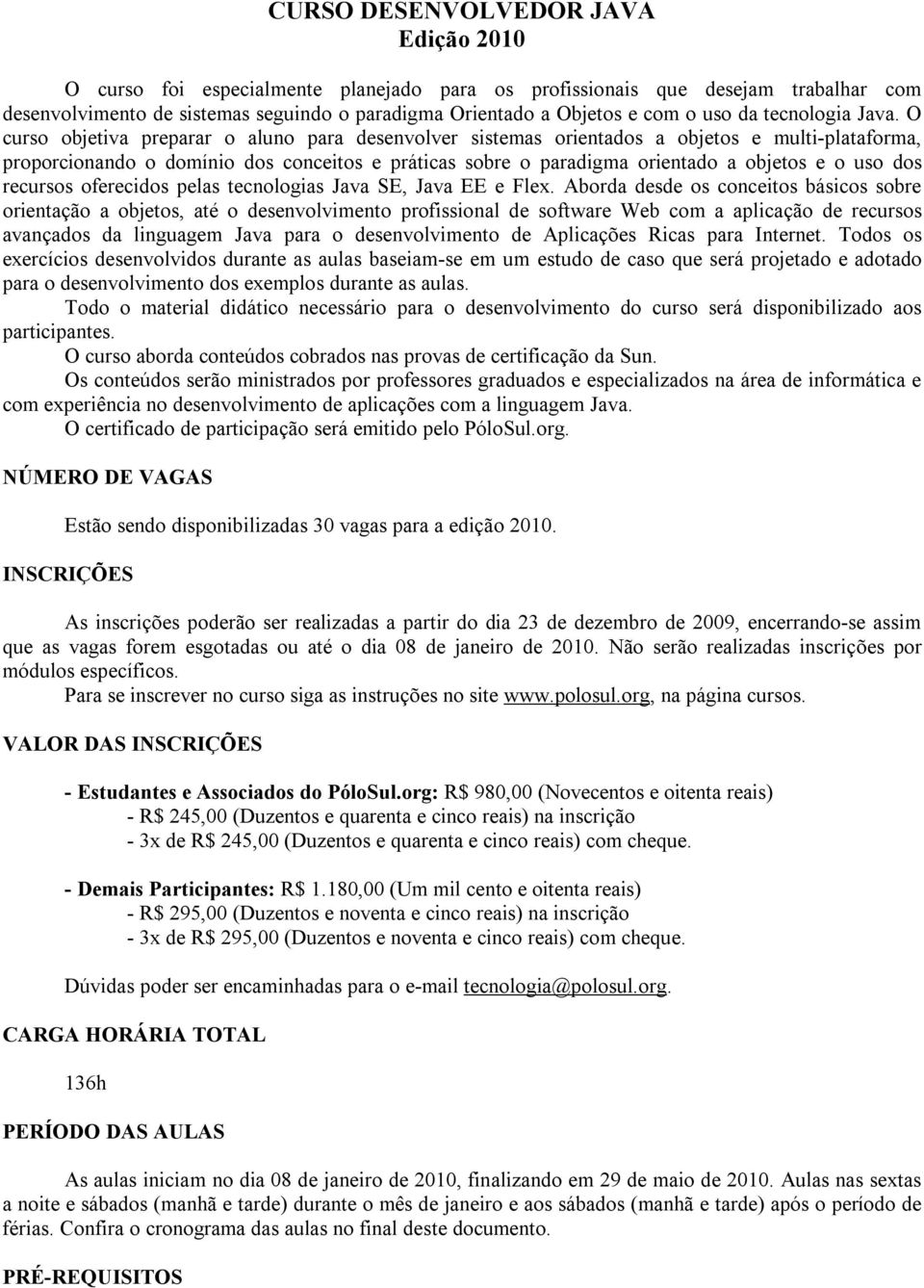 O curso objetiva preparar o aluno para desenvolver sistemas orientados a objetos e multi-plataforma, proporcionando o domínio dos conceitos e práticas sobre o paradigma orientado a objetos e o uso