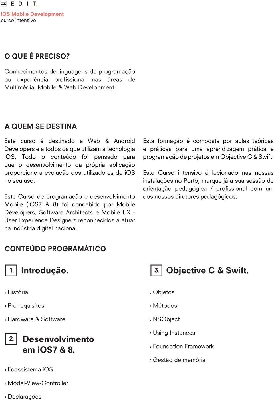 Todo o conteúdo foi pensado para que o desenvolvimento da própria aplicação proporcione a evolução dos utilizadores de ios no seu uso.