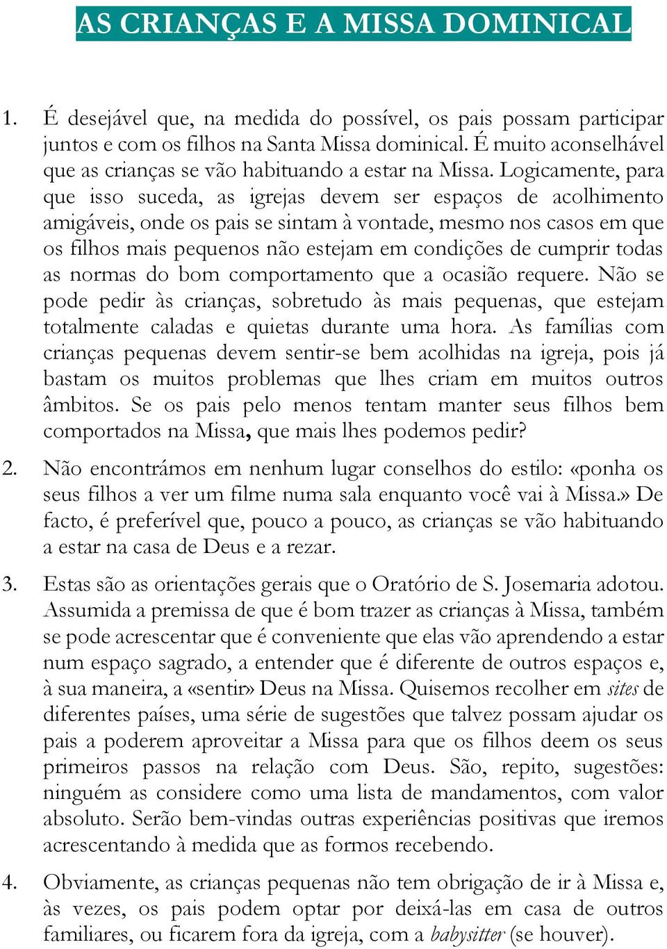 Logicamente, para que isso suceda, as igrejas devem ser espaços de acolhimento amigáveis, onde os pais se sintam à vontade, mesmo nos casos em que os filhos mais pequenos não estejam em condições de