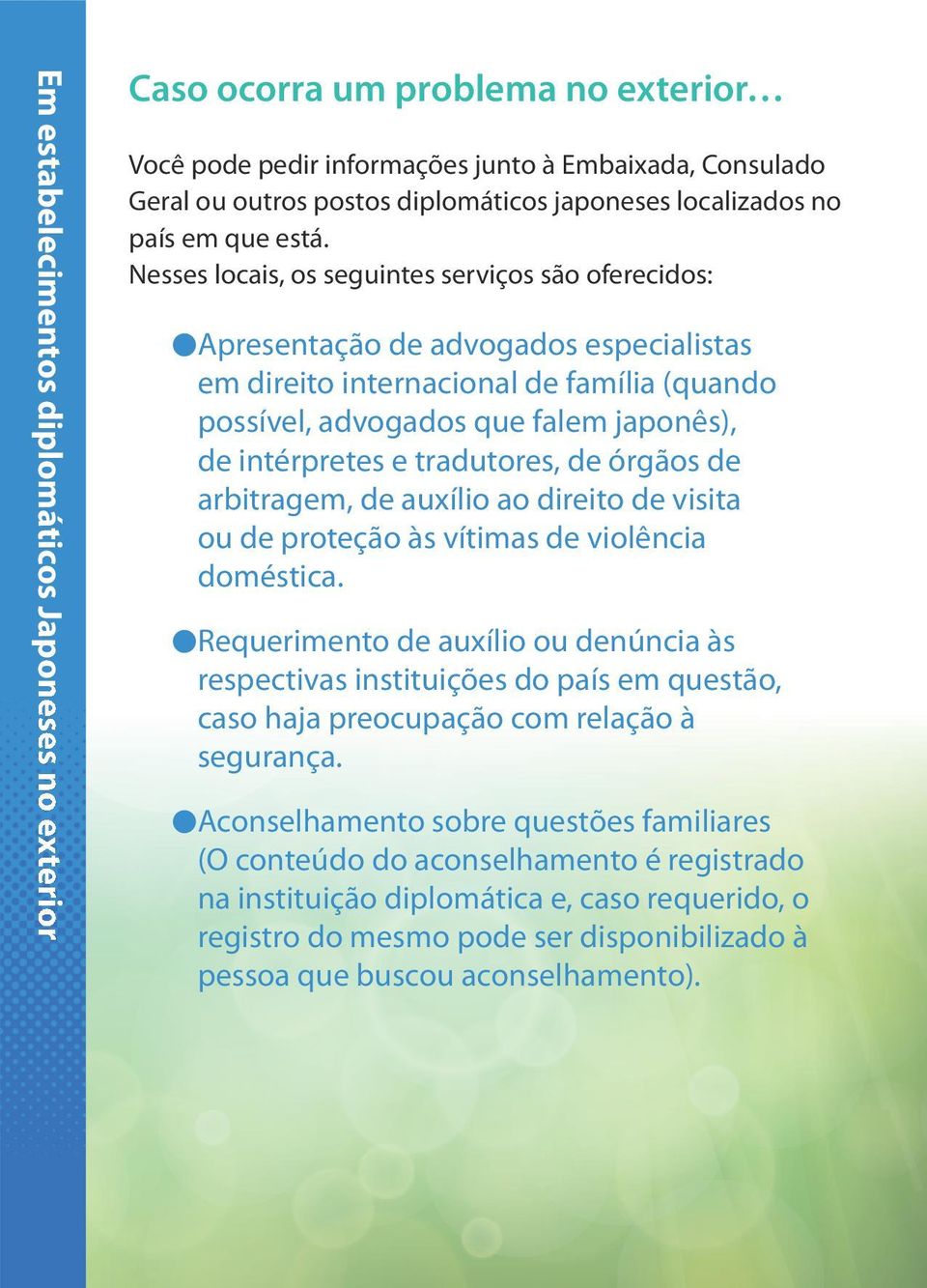 Nesses locais, os seguintes serviços são oferecidos: Apresentação de advogados especialistas em direito internacional de família (quando possível, advogados que falem japonês), de intérpretes e