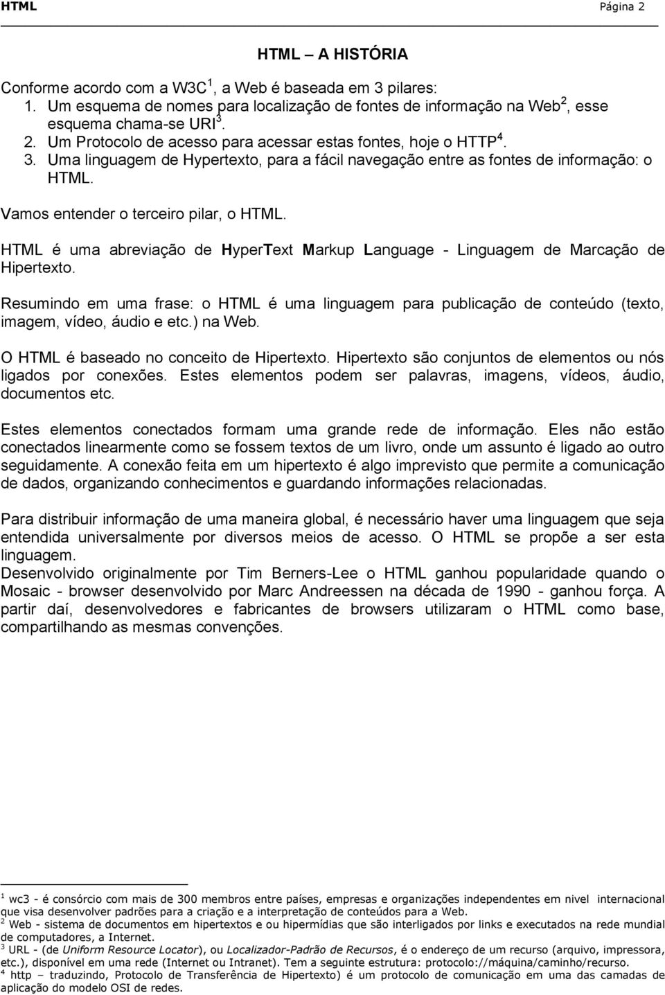 HTML é uma abreviação de HyperText Markup Language - Linguagem de Marcação de Hipertexto. Resumindo em uma frase: o HTML é uma linguagem para publicação de conteúdo (texto, imagem, vídeo, áudio e etc.