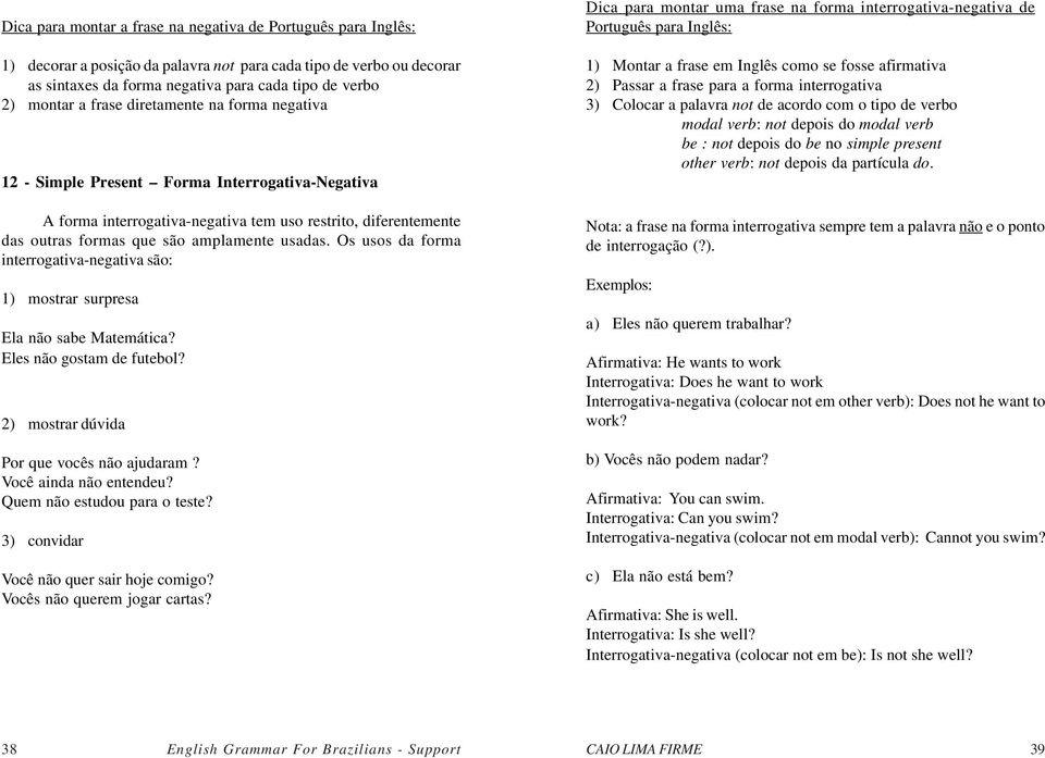 Os usos da forma interrogativa-negativa são: 1) mostrar surpresa Ela não sabe Matemática? Eles não gostam de futebol? 2) mostrar dúvida Por que vocês não ajudaram? Você ainda não entendeu?