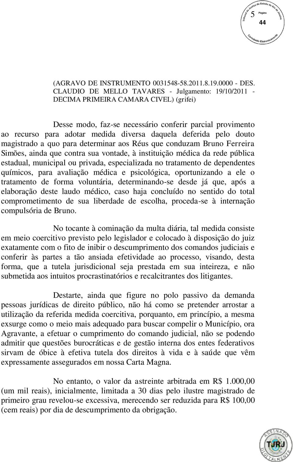 deferida pelo douto magistrado a quo para determinar aos Réus que conduzam Bruno Ferreira Simões, ainda que contra sua vontade, à instituição médica da rede pública estadual, municipal ou privada,