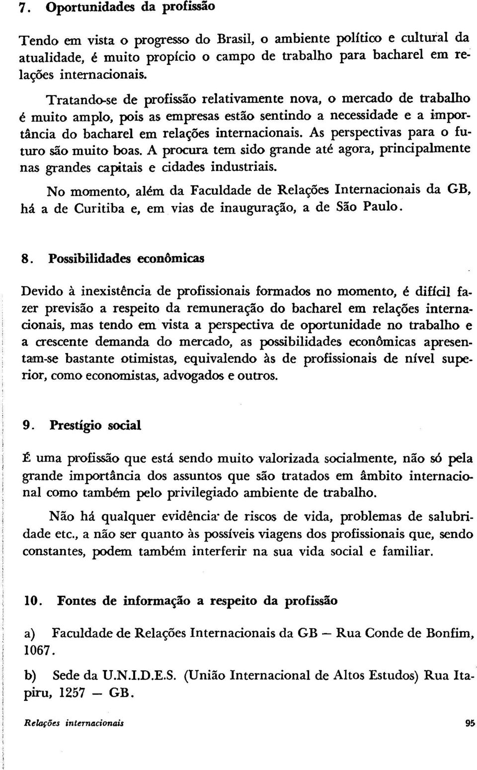 As perspectivas para o futuro são muito boas. A procura tem sido grande até agora, principalmente nas grandes capitais e cidades industriais.