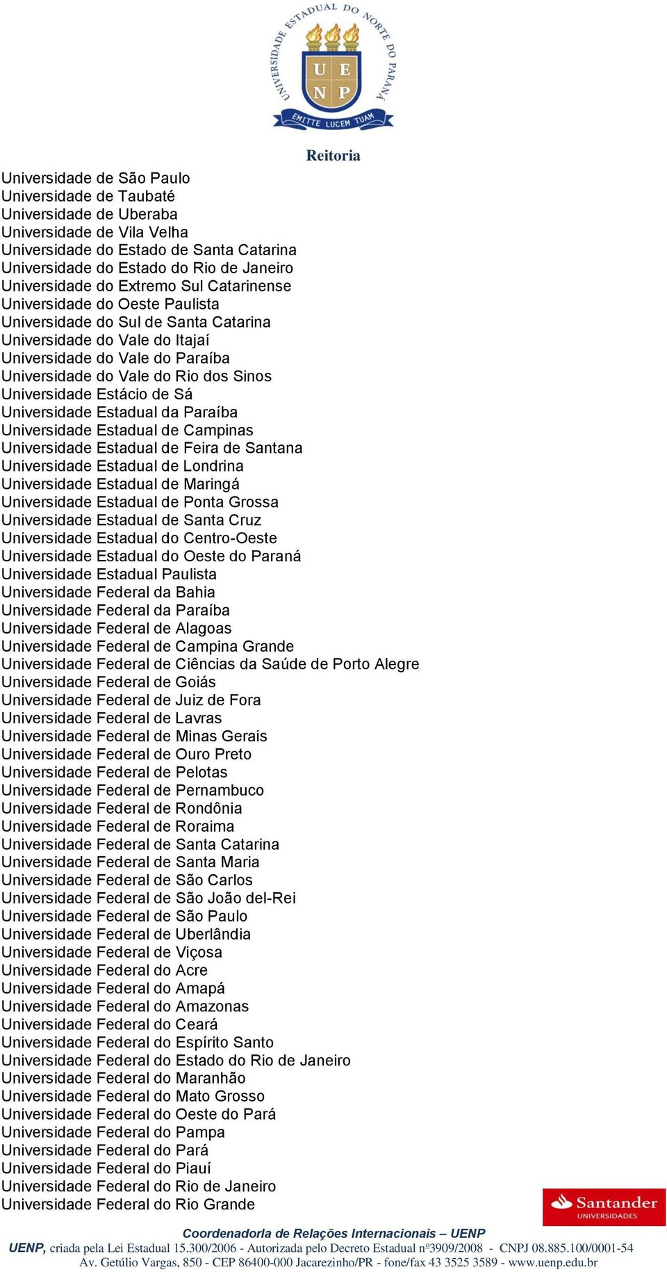 Universidade Estácio de Sá Universidade Estadual da Paraíba Universidade Estadual de Campinas Universidade Estadual de Feira de Santana Universidade Estadual de Londrina Universidade Estadual de