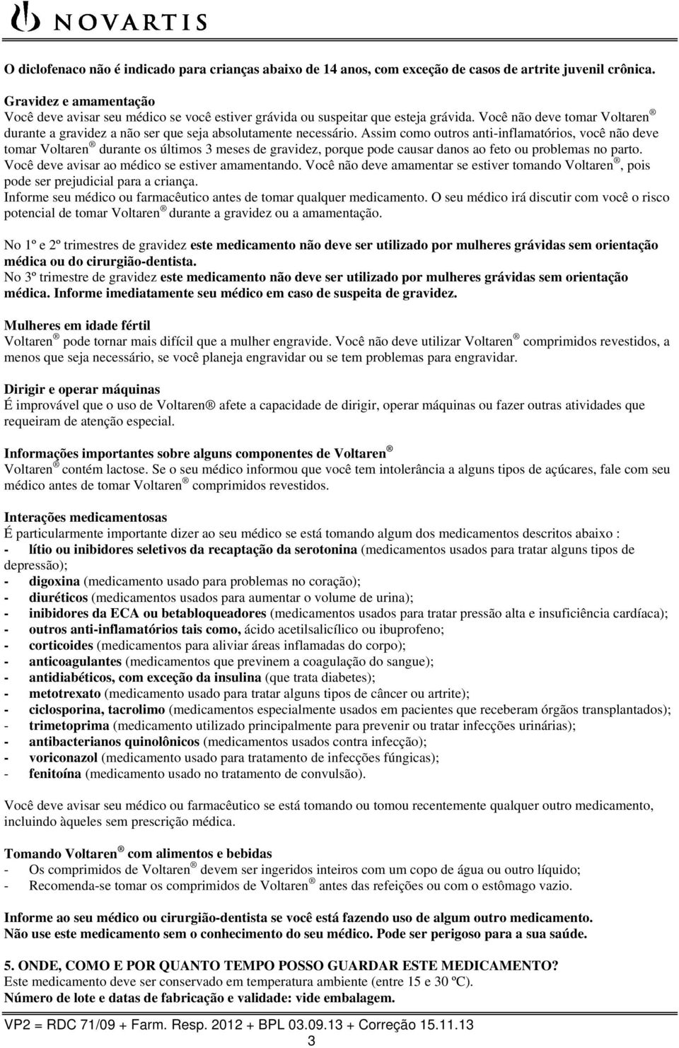 Assim como outros anti-inflamatórios, você não deve tomar Voltaren durante os últimos 3 meses de gravidez, porque pode causar danos ao feto ou problemas no parto.