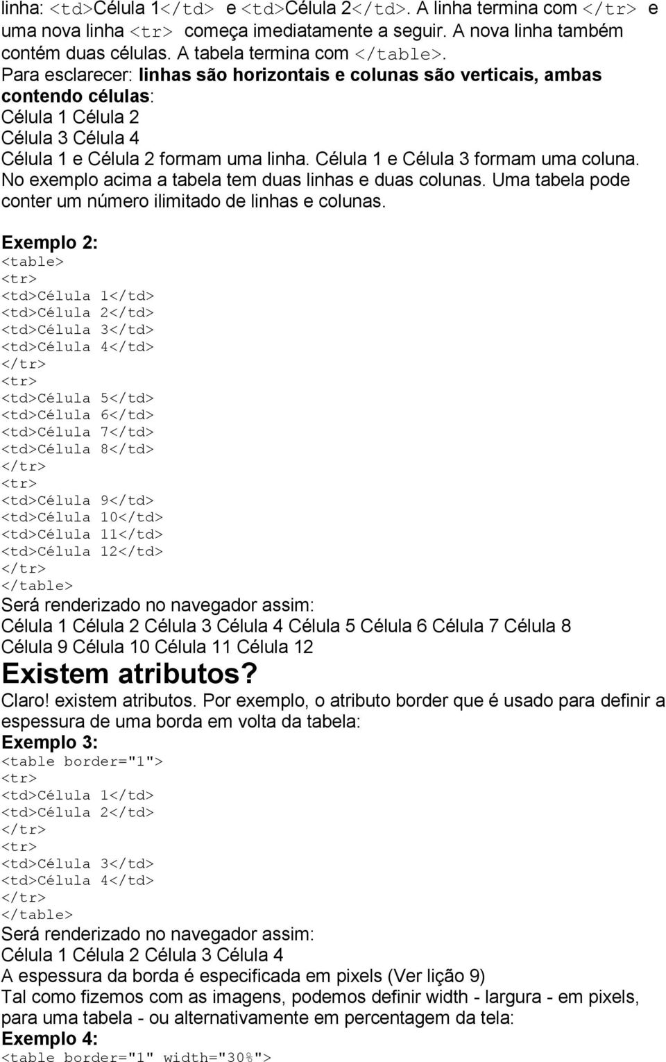 Célula 1 e Célula 3 formam uma coluna. No exemplo acima a tabela tem duas linhas e duas colunas. Uma tabela pode conter um número ilimitado de linhas e colunas.