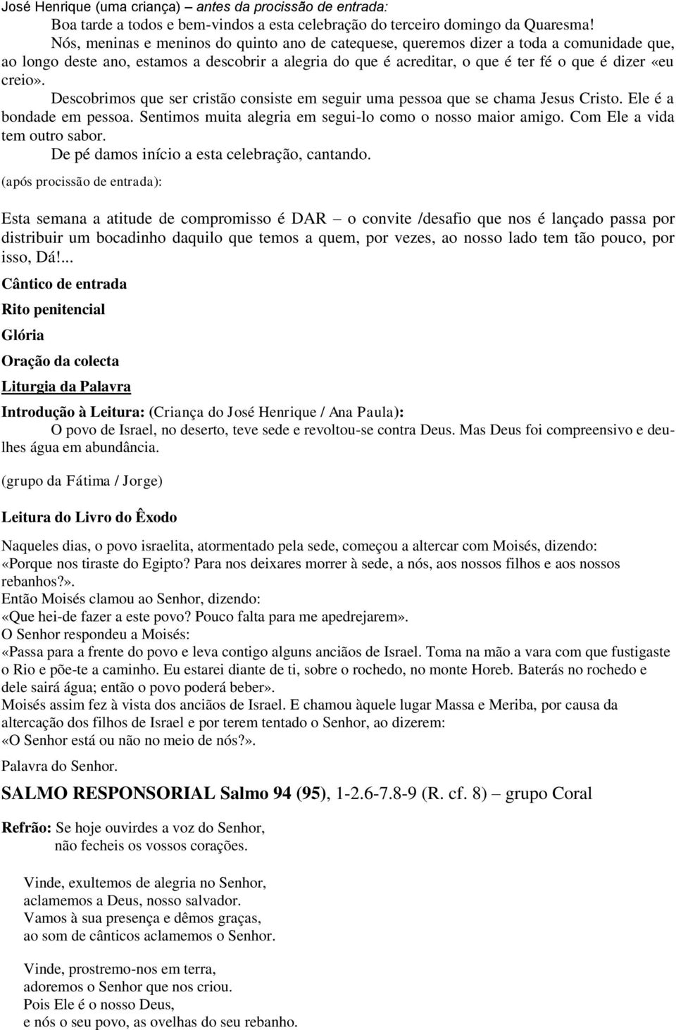 creio». Descobrimos que ser cristão consiste em seguir uma pessoa que se chama Jesus Cristo. Ele é a bondade em pessoa. Sentimos muita alegria em segui-lo como o nosso maior amigo.