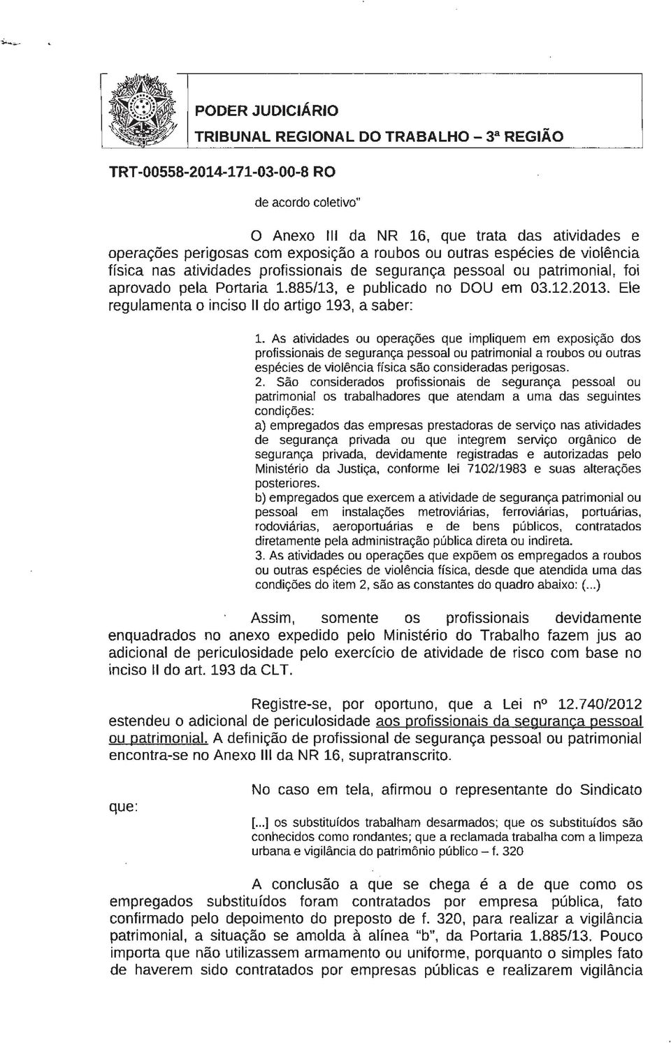 As atividades ou operações que impliquem em exposição dos profissionais de segurança pessoal ou patrimonial a roubos ou outras espécies de violência física são consideradas perigosas. 2.