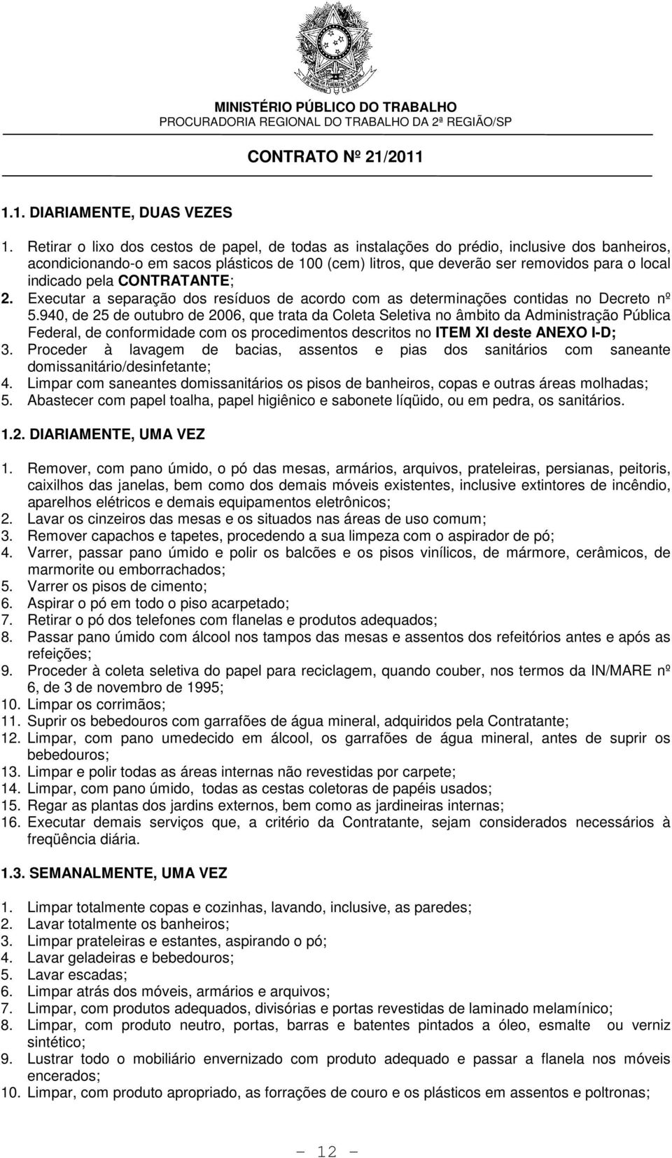 indicado pela CONTRATANTE; 2. Executar a separação dos resíduos de acordo com as determinações contidas no Decreto nº 5.