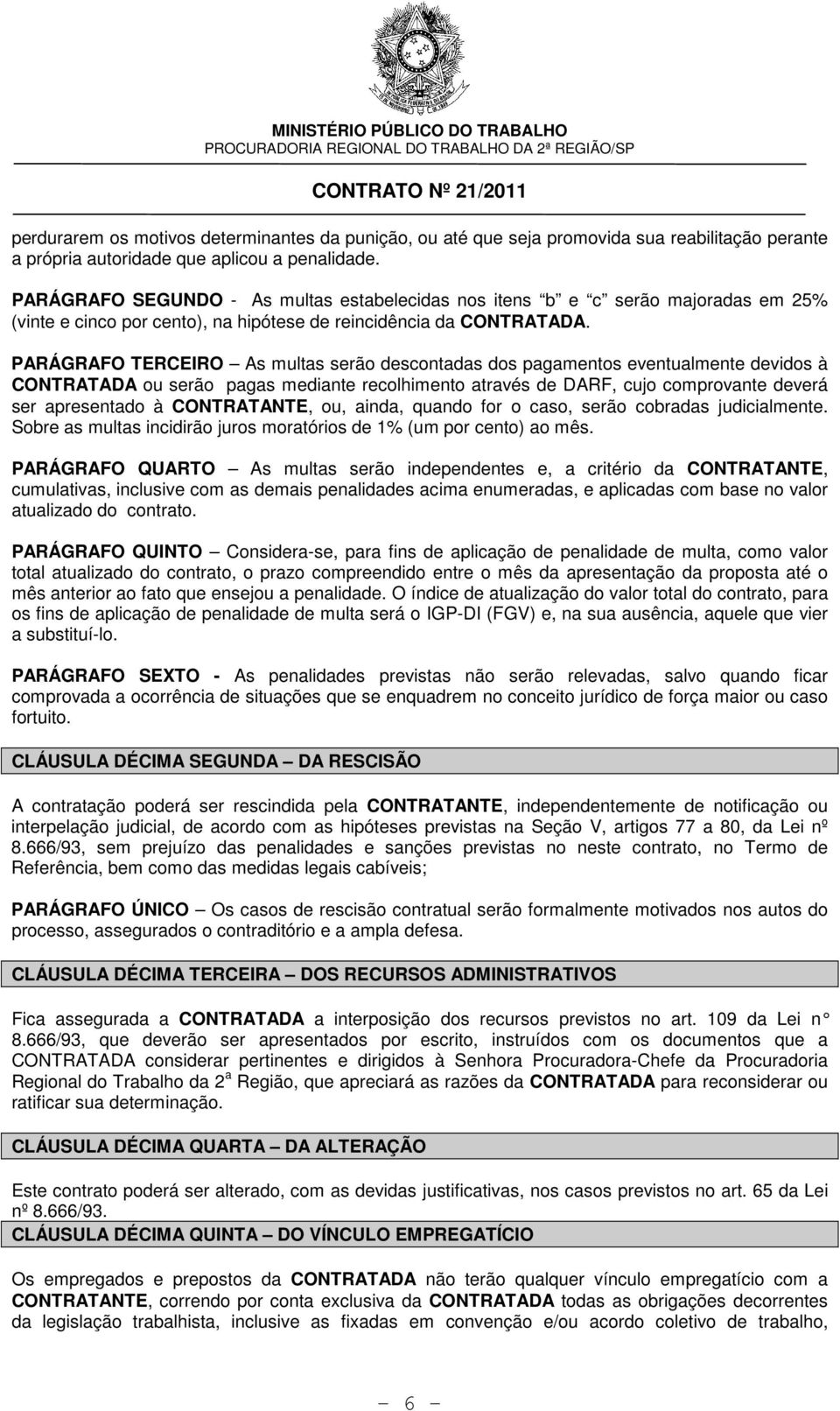 PARÁGRAFO TERCEIRO As multas serão descontadas dos pagamentos eventualmente devidos à CONTRATADA ou serão pagas mediante recolhimento através de DARF, cujo comprovante deverá ser apresentado à