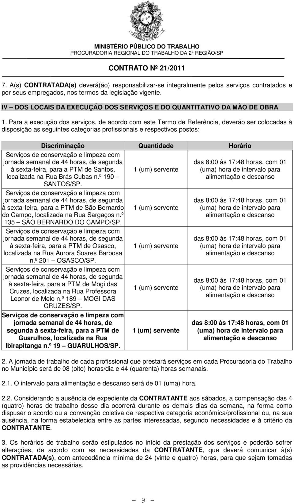 Para a execução dos serviços, de acordo com este Termo de Referência, deverão ser colocadas à disposição as seguintes categorias profissionais e respectivos postos: Discriminação Quantidade Horário