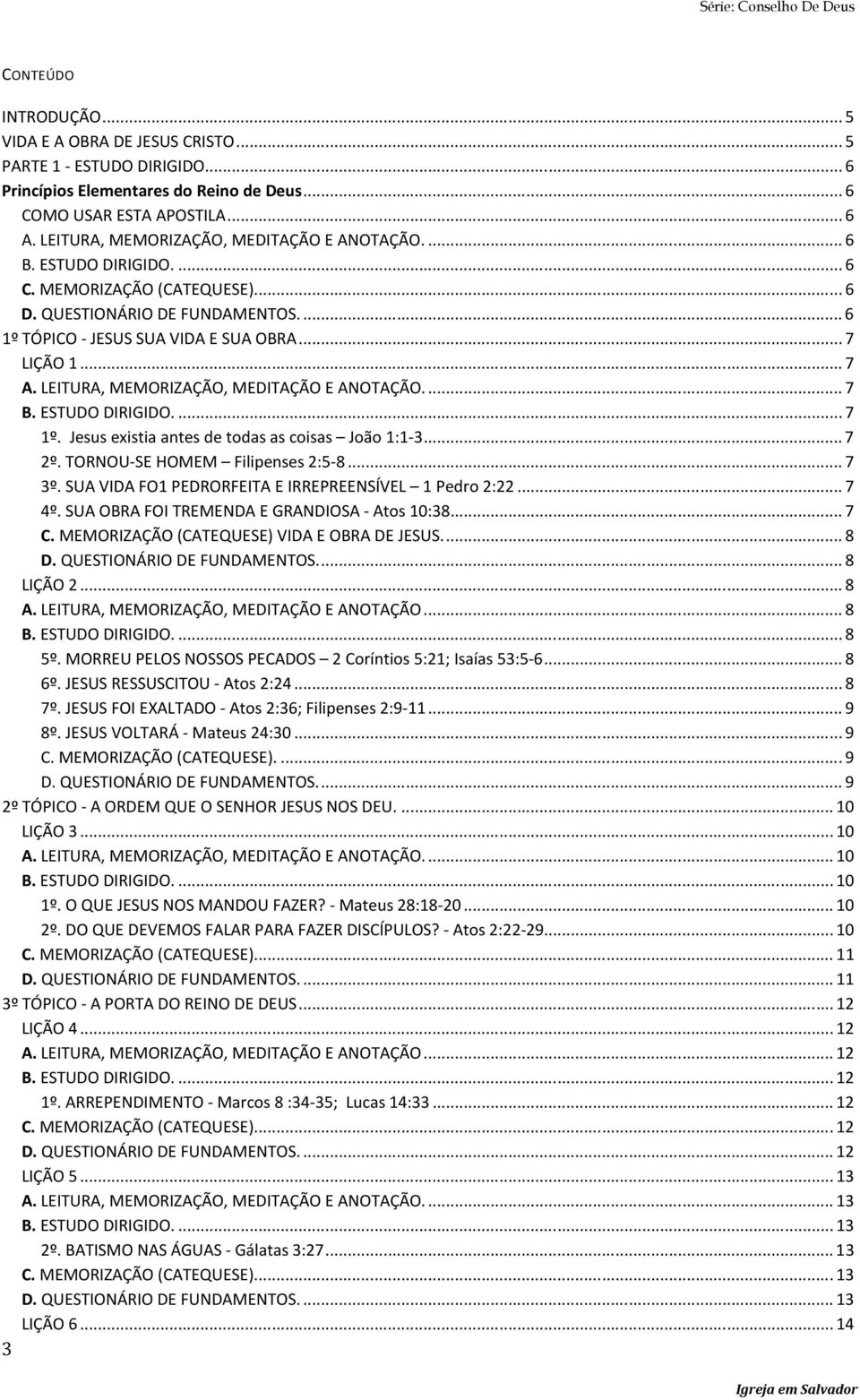 LEITURA, MEMORIZAÇÃO, MEDITAÇÃO E ANOTAÇÃO.... 7 B. ESTUDO DIRIGIDO.... 7 1º. Jesus existia antes de todas as coisas João 1:1-3... 7 2º. TORNOU-SE HOMEM Filipenses 2:5-8... 7 3º.