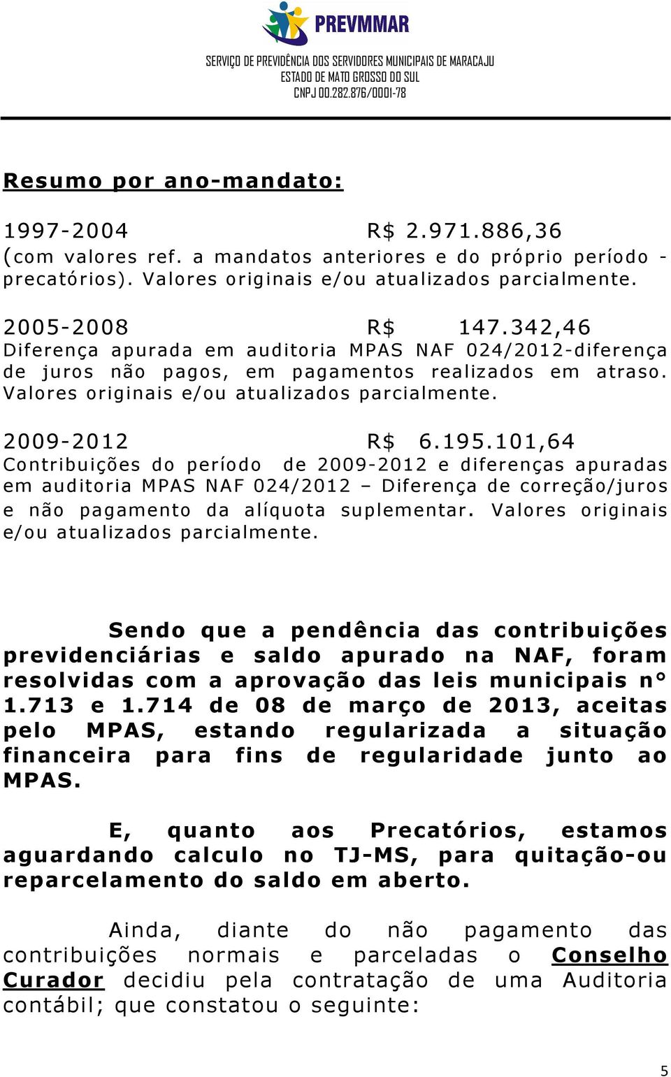 101,64 Contribuições do período de 2009-2012 e diferenças apuradas em auditoria MPAS NAF 024/2012 Diferença de correção/juros e não pagamento da alíquota suplementar.