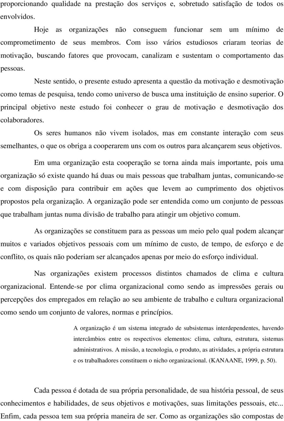 Neste sentido, o presente estudo apresenta a questão da motivação e desmotivação como temas de pesquisa, tendo como universo de busca uma instituição de ensino superior.