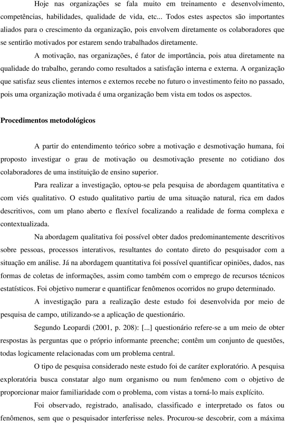 A motivação, nas organizações, é fator de importância, pois atua diretamente na qualidade do trabalho, gerando como resultados a satisfação interna e externa.