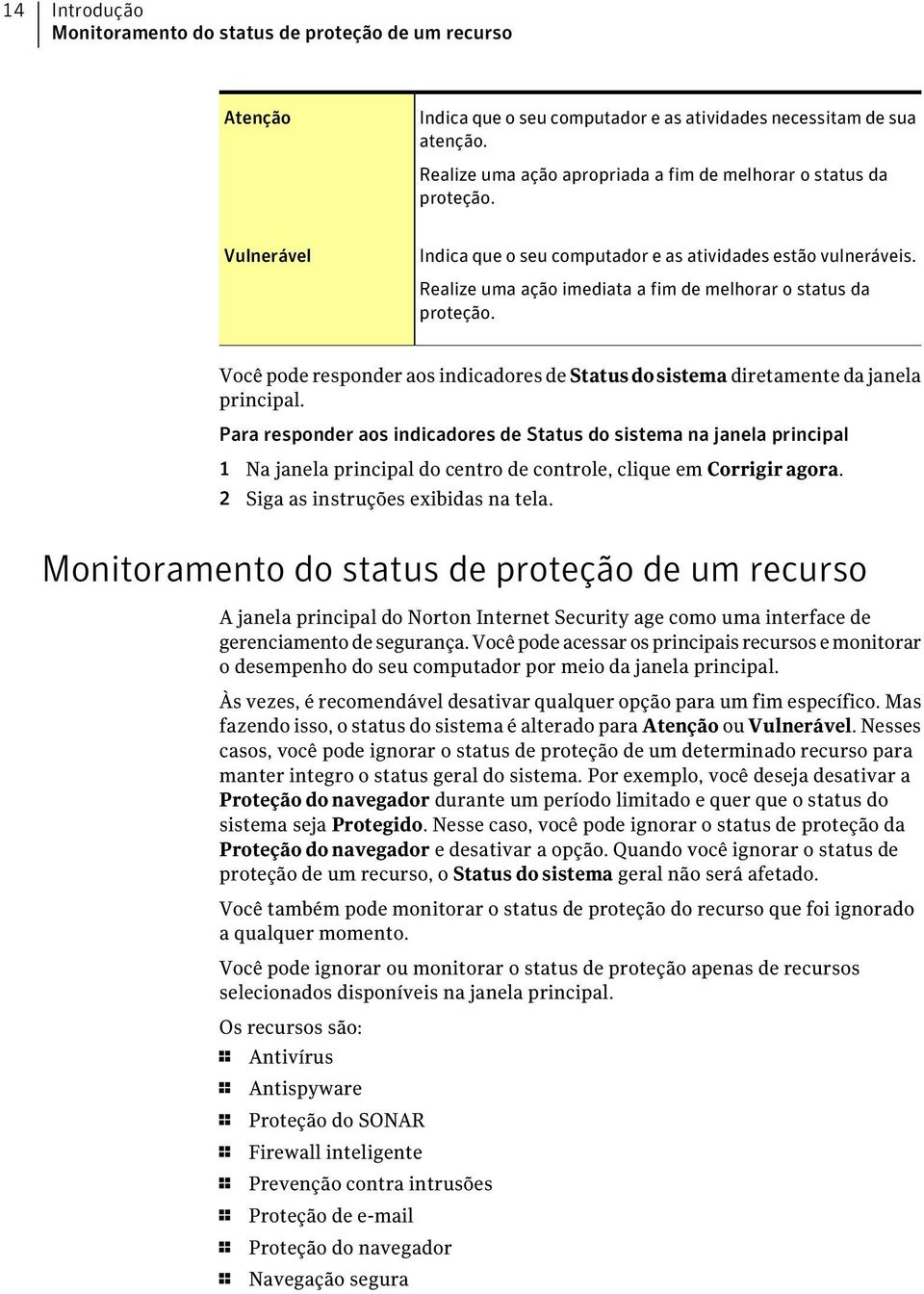 Realize uma ação imediata a fim de melhorar o status da proteção. Você pode responder aos indicadores de Statusdosistema diretamente da janela principal.