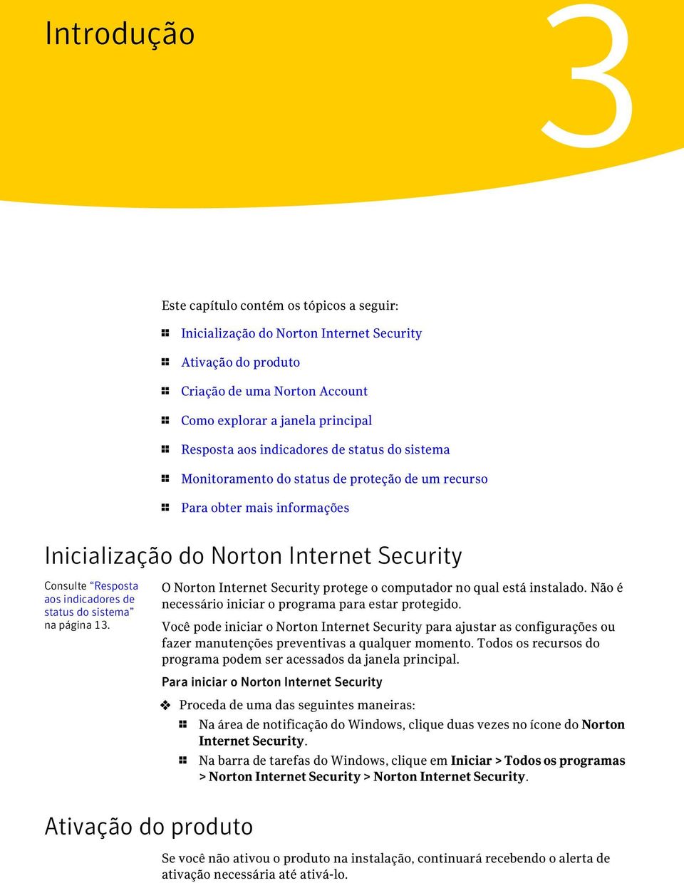 status do sistema na página 13. O Norton Internet Security protege o computador no qual está instalado. Não é necessário iniciar o programa para estar protegido.
