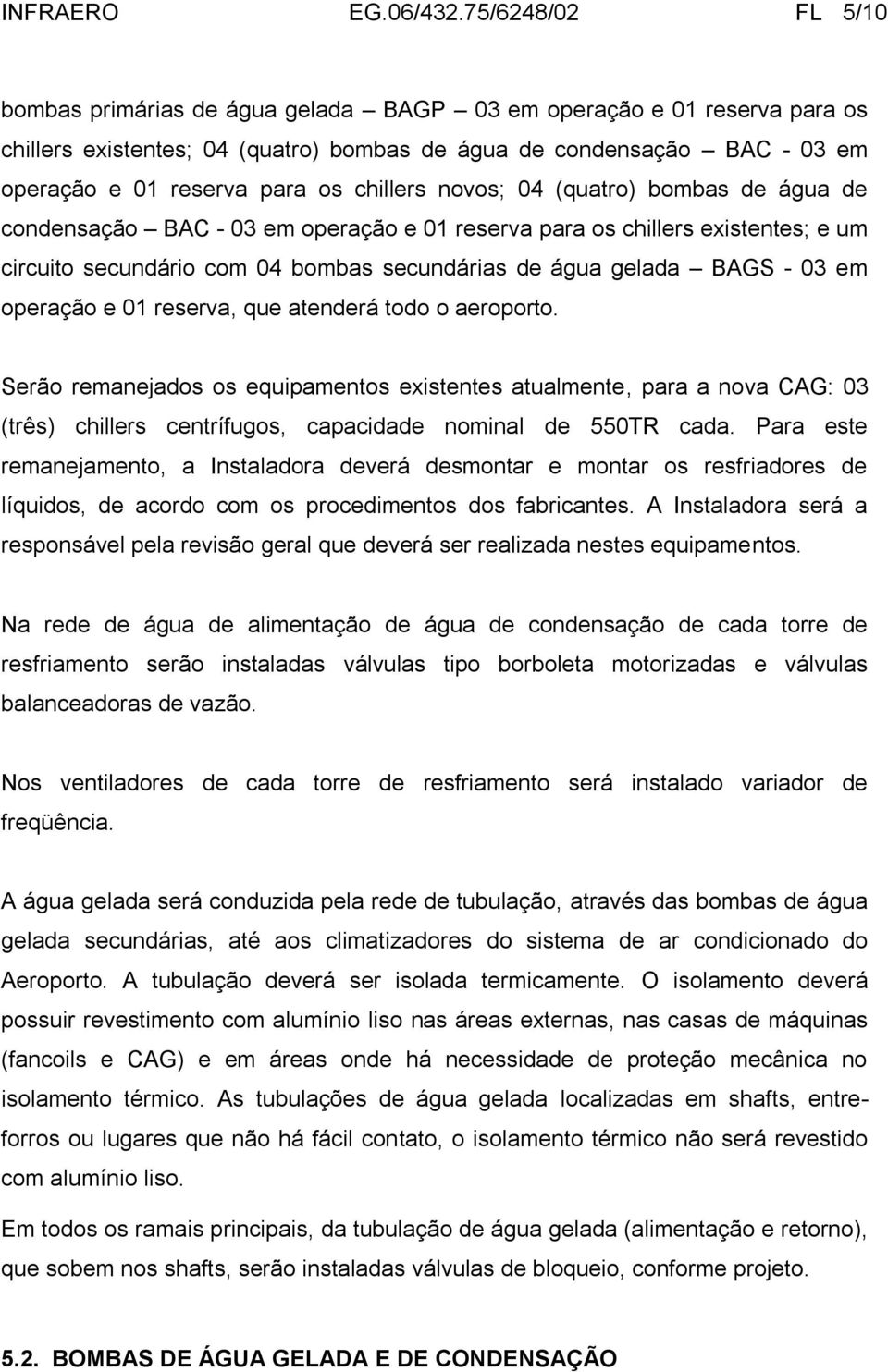 chillers novos; 04 (quatro) bombas de água de condensação BAC - 03 em operação e 01 reserva para os chillers existentes; e um circuito secundário com 04 bombas secundárias de água gelada BAGS - 03 em