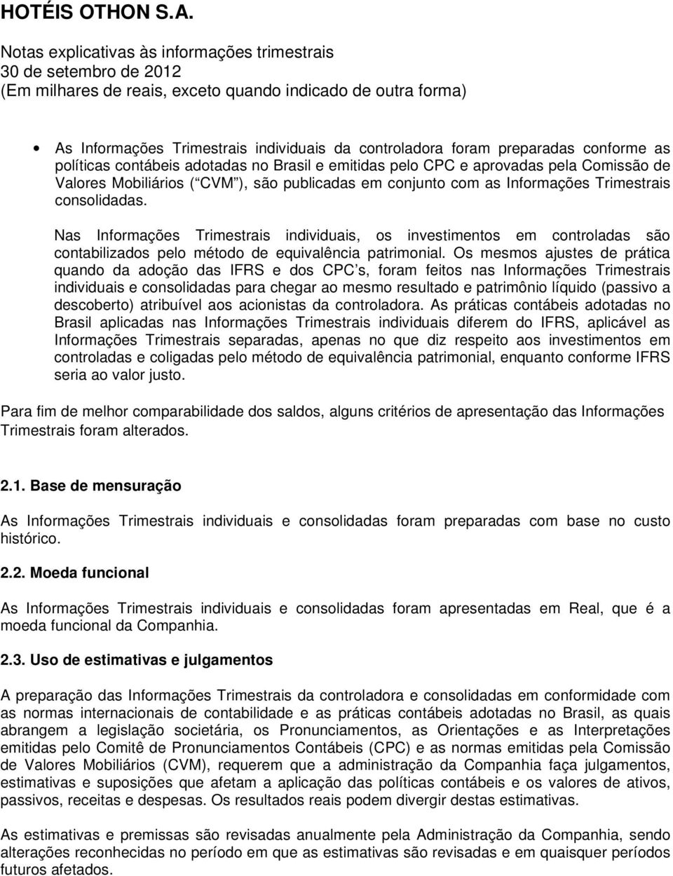 Nas Informações Trimestrais individuais, os investimentos em controladas são contabilizados pelo método de equivalência patrimonial.