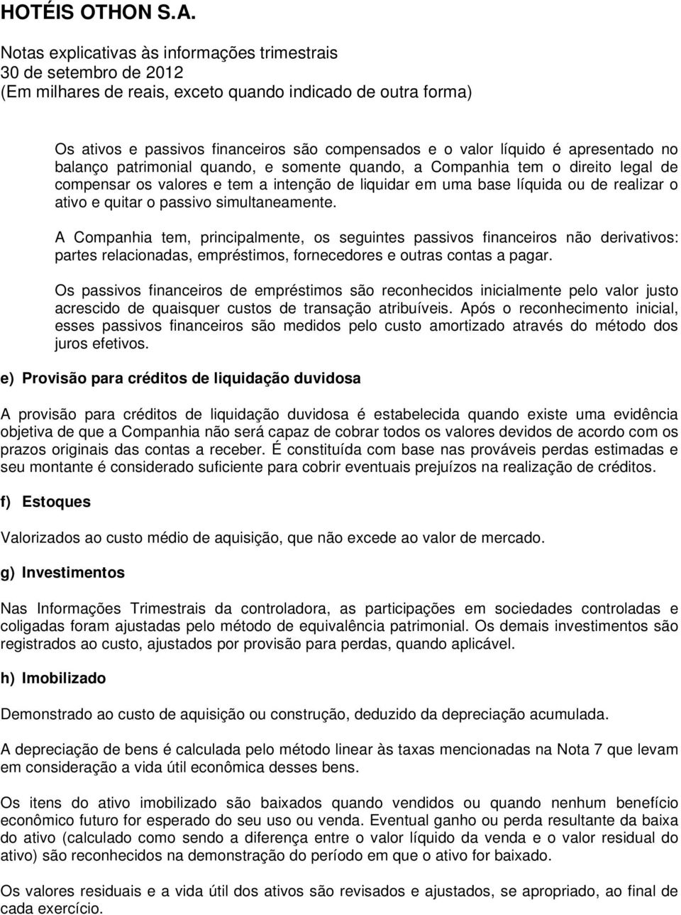 A Companhia tem, principalmente, os seguintes passivos financeiros não derivativos: partes relacionadas, empréstimos, fornecedores e outras contas a pagar.