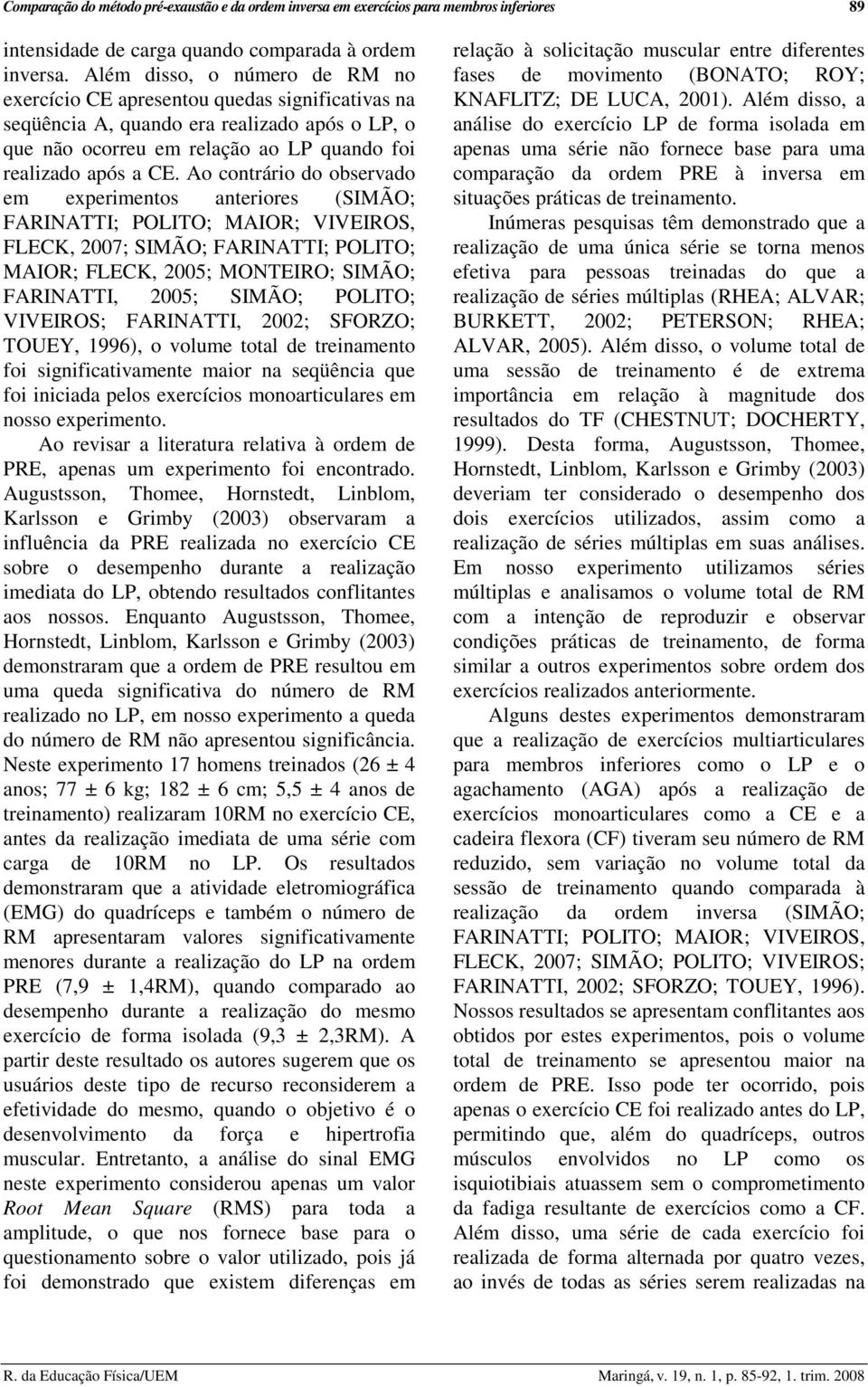 Ao contrário do observado em experimentos anteriores (SIMÃO; FARINATTI; POLITO; MAIOR; VIVEIROS, FLECK, 2007; SIMÃO; FARINATTI; POLITO; MAIOR; FLECK, 2005; MONTEIRO; SIMÃO; FARINATTI, 2005; SIMÃO;