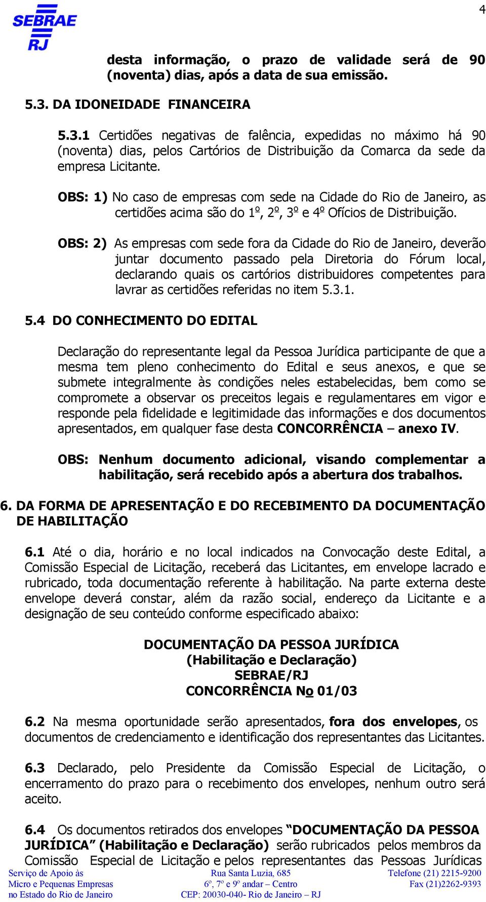 OBS: 1) No caso de empresas com sede na Cidade do Rio de Janeiro, as certidões acima são do 1 o, 2 o, 3 o e 4 o Ofícios de Distribuição.