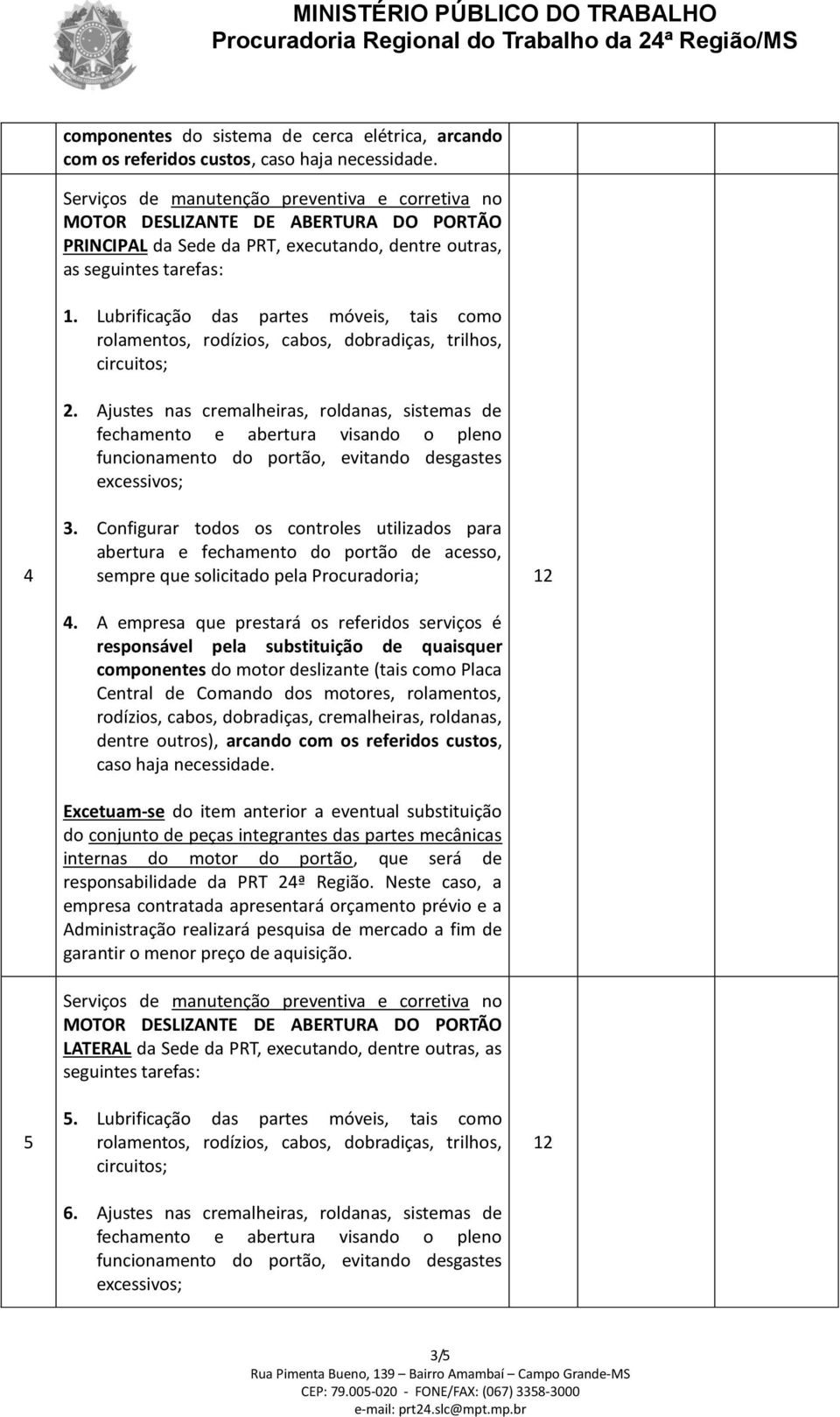 Ajustes nas cremalheiras, roldanas, sistemas de fechamento e abertura visando o pleno funcionamento do portão, evitando desgastes excessivos; 4 5 3.