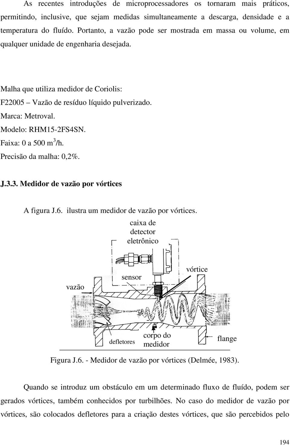 Modelo: RHM15-2FS4SN. Faixa: 0 a 500 m 3 /h. Precisão da malha: 0,2%. J.3.3. Medidor de vazão por vórtices A figura J.6. ilustra um medidor de vazão por vórtices.