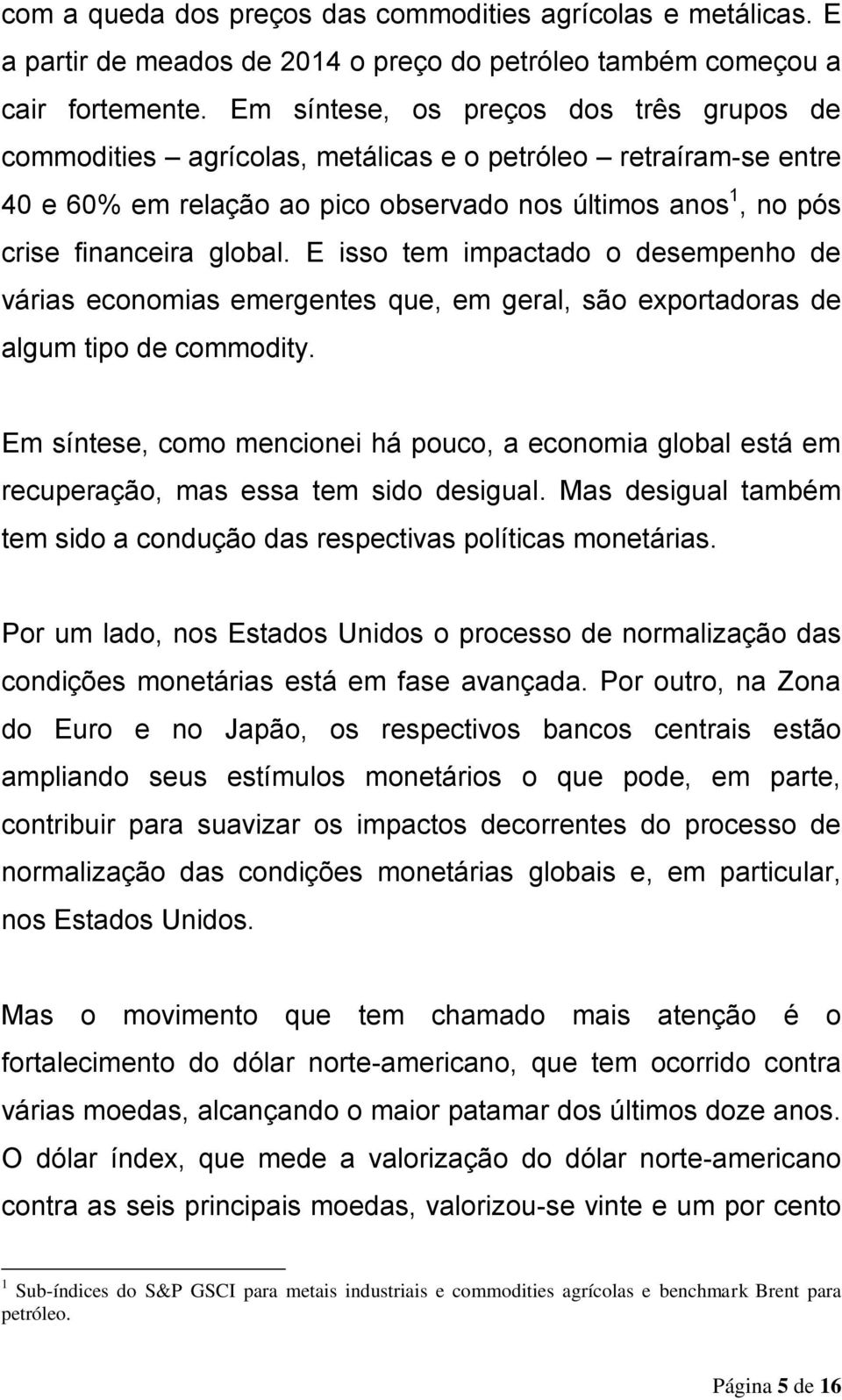 E isso tem impactado o desempenho de várias economias emergentes que, em geral, são exportadoras de algum tipo de commodity.