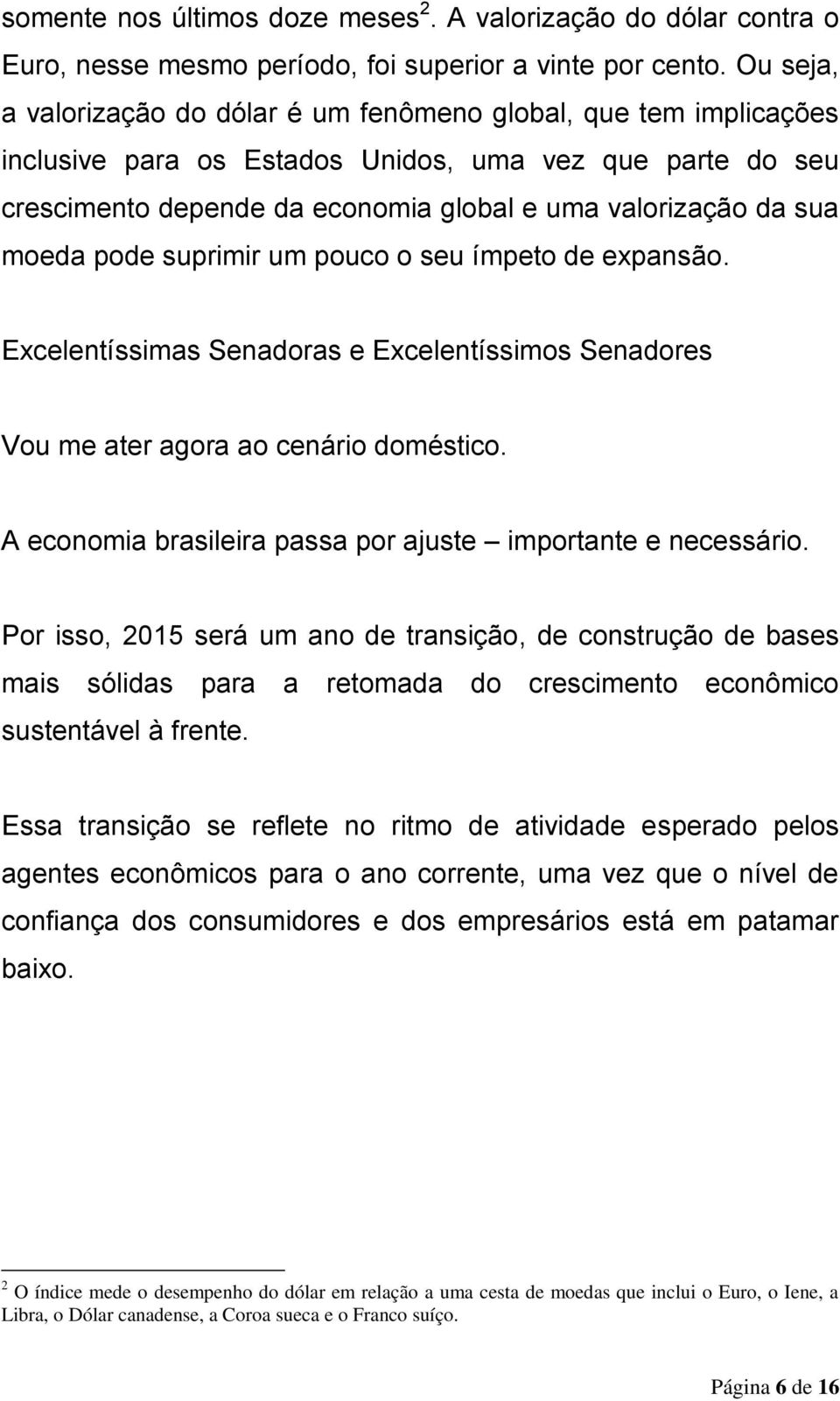 moeda pode suprimir um pouco o seu ímpeto de expansão. Excelentíssimas Senadoras e Excelentíssimos Senadores Vou me ater agora ao cenário doméstico.